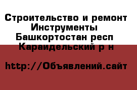 Строительство и ремонт Инструменты. Башкортостан респ.,Караидельский р-н